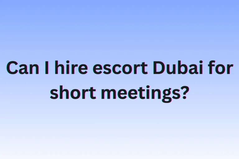 Can I Hire Escorts Dubai for Short Meetings?